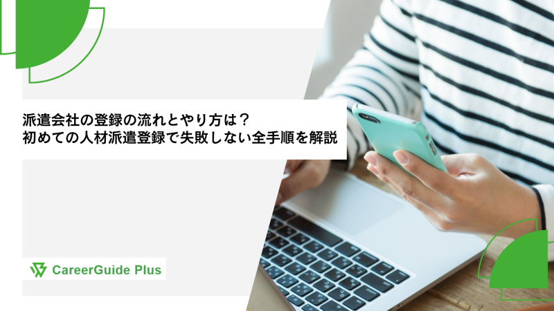 派遣会社の登録の流れとやり方は？ 初めての人材派遣登録で失敗しない全手順を解説
