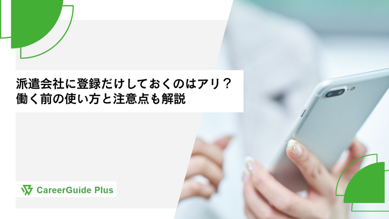 派遣会社に登録だけしておくのはアリ？働く前の使い方と注意点も解説