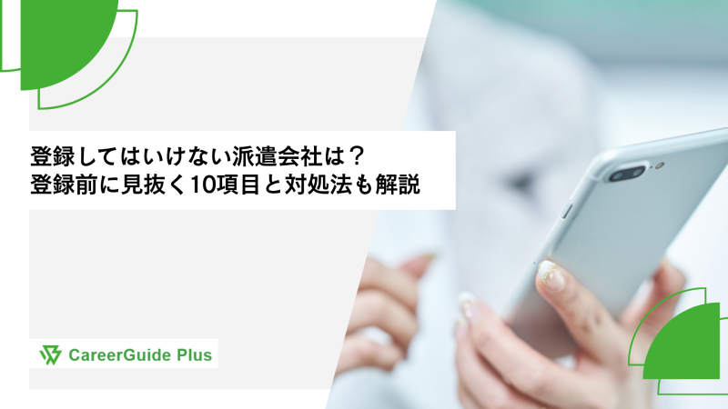登録してはいけない派遣会社は？登録前に見抜く10項目と対処法も解説